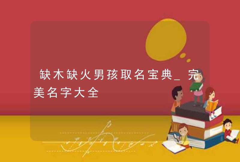 缺木缺火男孩取名宝典_完美名字大全,第1张
