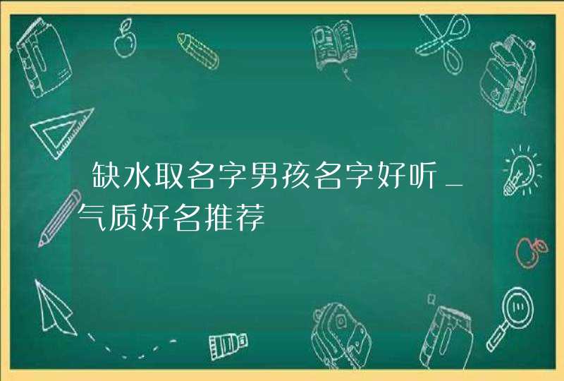 缺水取名字男孩名字好听_气质好名推荐,第1张