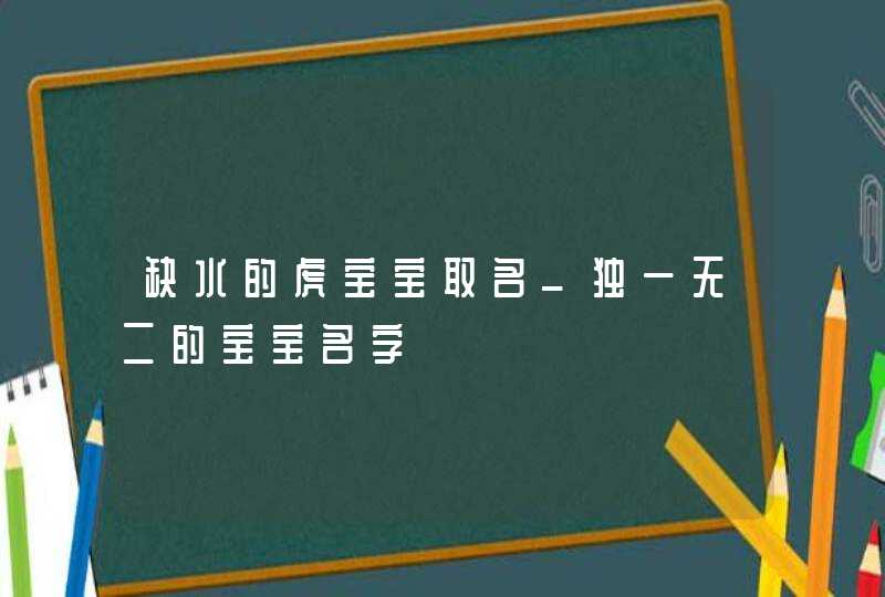 缺水的虎宝宝取名_独一无二的宝宝名字,第1张