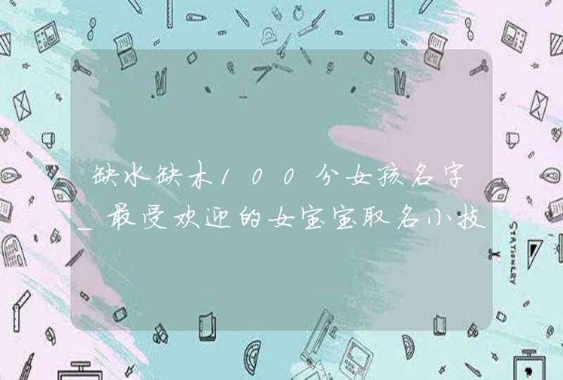 缺水缺木100分女孩名字_最受欢迎的女宝宝取名小技巧,第1张