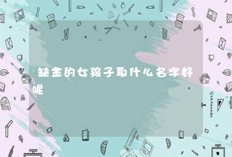 缺金的女孩子取什么名字好呢,第1张