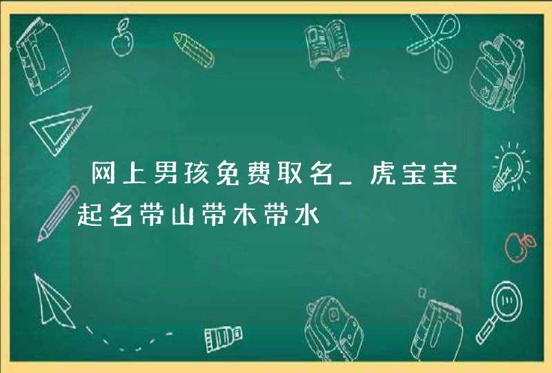 网上男孩免费取名_虎宝宝起名带山带木带水,第1张