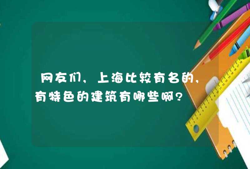 网友们,上海比较有名的,有特色的建筑有哪些啊?,第1张