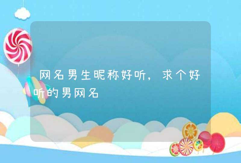 网名男生昵称好听,求个好听的男网名,第1张