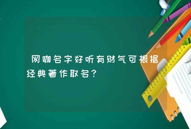 网咖名字好听有财气可根据经典著作取名？,第1张