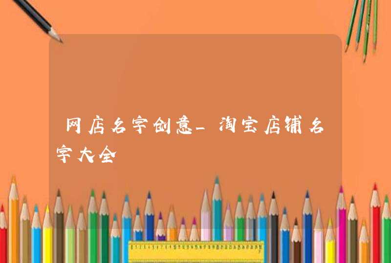 网店名字创意_淘宝店铺名字大全,第1张