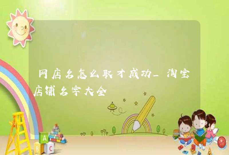 网店名怎么取才成功_淘宝店铺名字大全,第1张