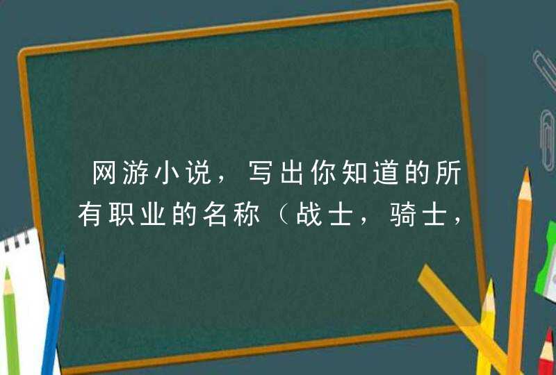 网游小说，写出你知道的所有职业的名称（战士，骑士，刺客，术士，猎手） 转职-要好的名字不要初级这类字眼,第1张