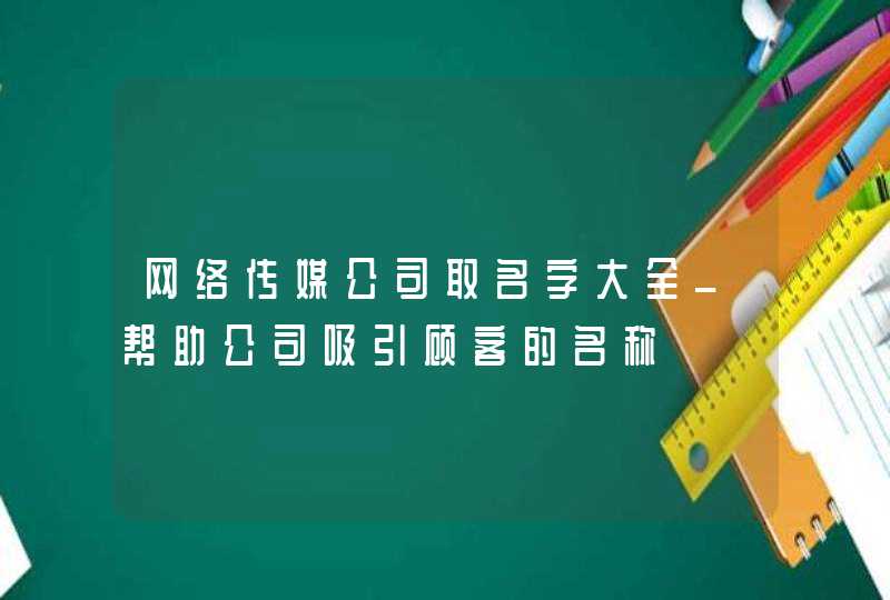 网络传媒公司取名字大全_帮助公司吸引顾客的名称,第1张