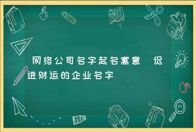 网络公司名字起名寓意_促进财运的企业名字,第1张