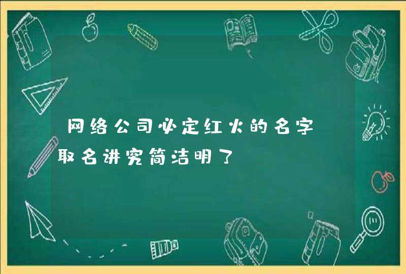 网络公司必定红火的名字_取名讲究简洁明了,第1张