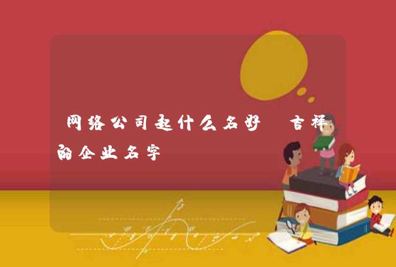 网络公司起什么名好_吉祥的企业名字,第1张