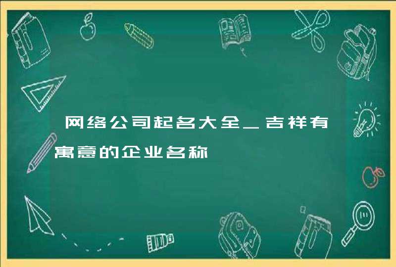网络公司起名大全_吉祥有寓意的企业名称,第1张