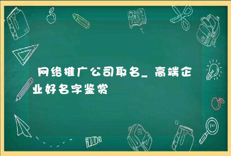 网络推广公司取名_高端企业好名字鉴赏,第1张