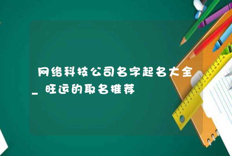 网络科技公司名字起名大全_旺运的取名推荐,第1张