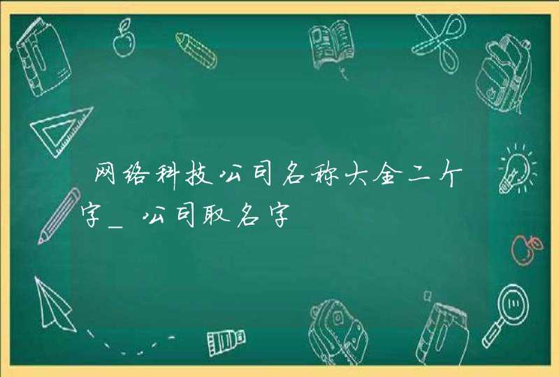 网络科技公司名称大全二个字_公司取名字,第1张