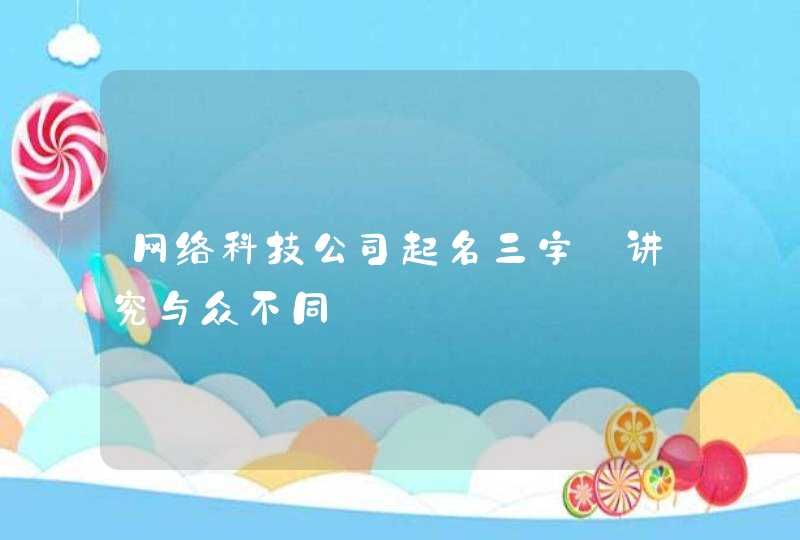 网络科技公司起名三字_讲究与众不同,第1张