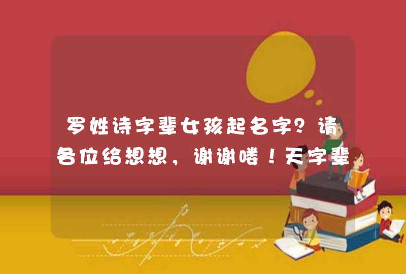 罗姓诗字辈女孩起名字？请各位给想想，谢谢喽！天字辈也可以。,第1张