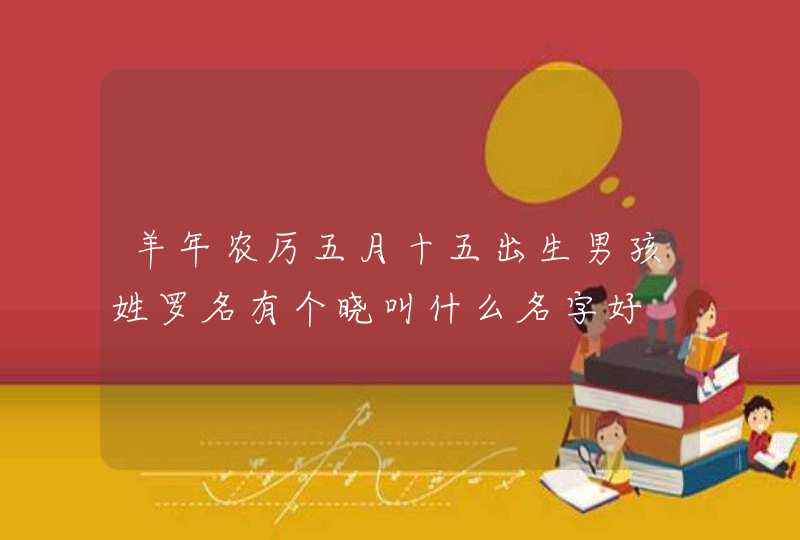 羊年农厉五月十五出生男孩姓罗名有个晓叫什么名字好,第1张