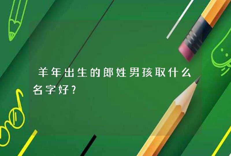 羊年出生的郎姓男孩取什么名字好？,第1张