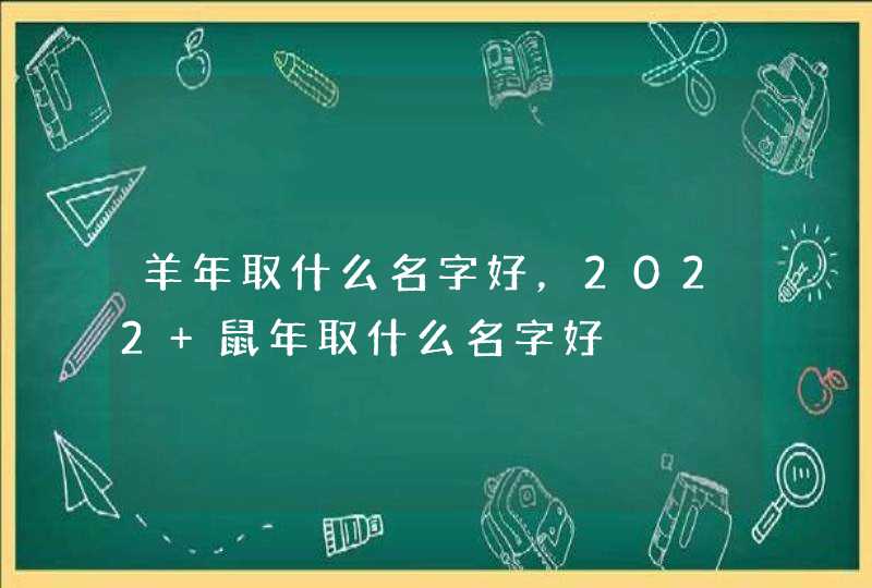 羊年取什么名字好，2022 鼠年取什么名字好,第1张