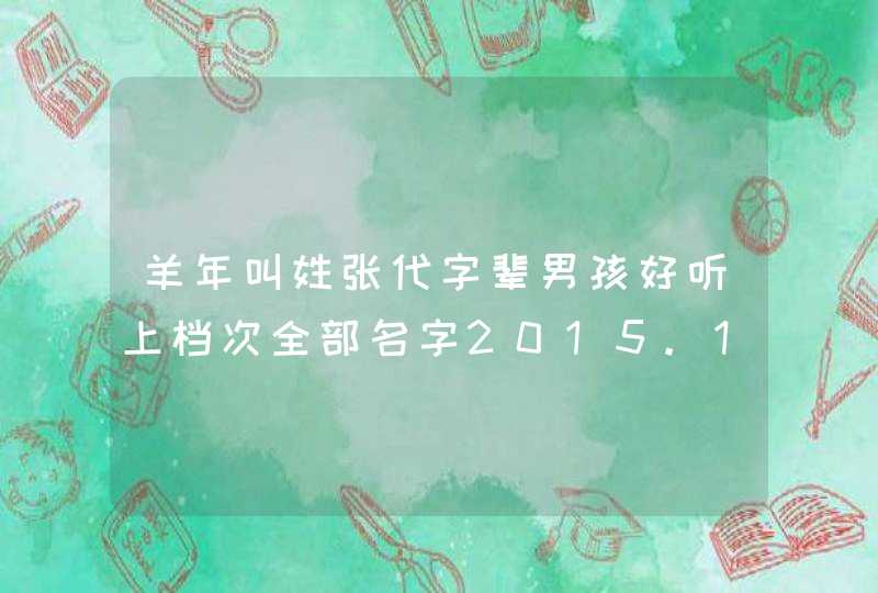 羊年叫姓张代字辈男孩好听上档次全部名字2015.1.5凌晨3.45,第1张