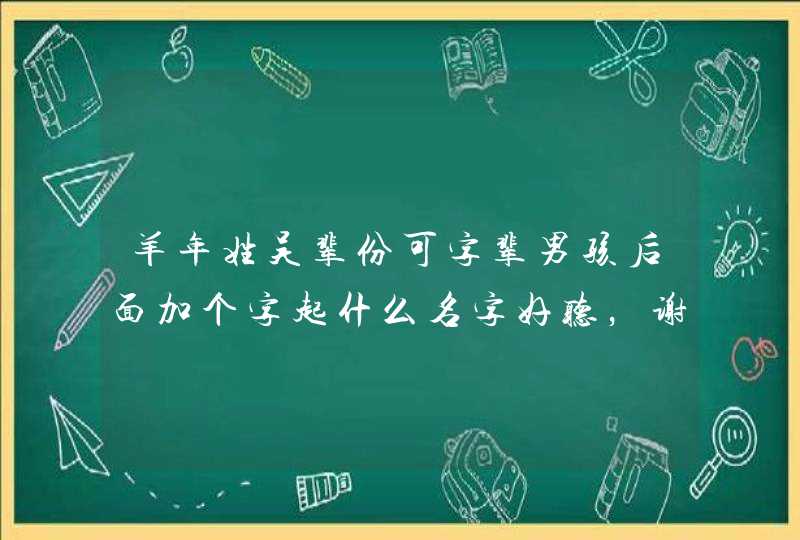 羊年姓吴辈份可字辈男孩后面加个字起什么名字好听，谢谢各位,第1张