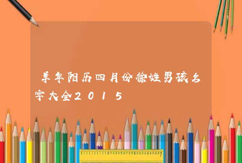 羊年阳历四月份徐姓男孩名字大全2015,第1张