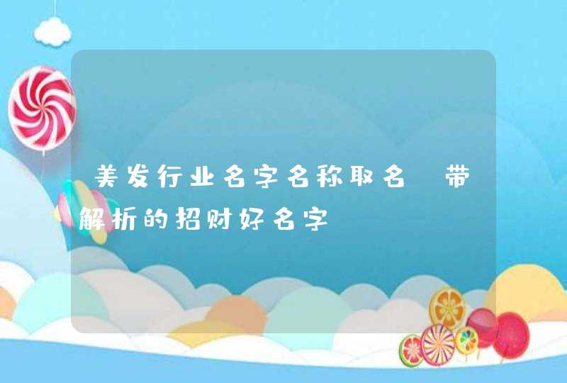 美发行业名字名称取名_带解析的招财好名字,第1张 美发行业名字名称取名_带解析的招财好名字,第1张