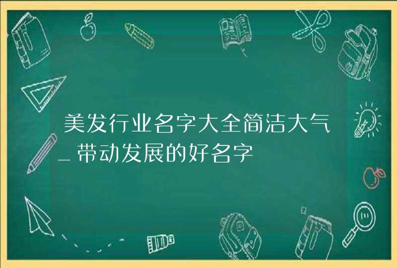 美发行业名字大全简洁大气_带动发展的好名字,第1张