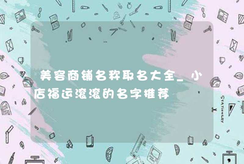 美容商铺名称取名大全_小店福运滚滚的名字推荐,第1张