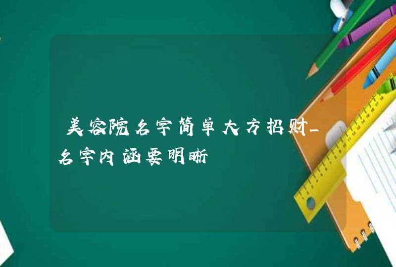 美容院名字简单大方招财_名字内涵要明晰,第1张
