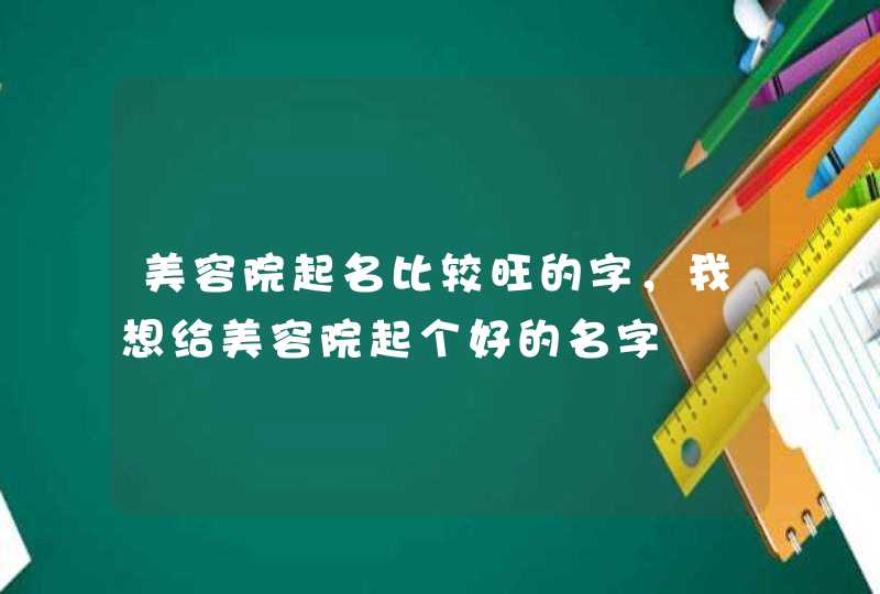 美容院起名比较旺的字，我想给美容院起个好的名字,第1张