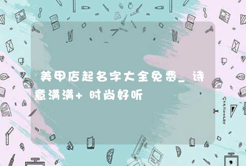 美甲店起名字大全免费_诗意满满 时尚好听,第1张