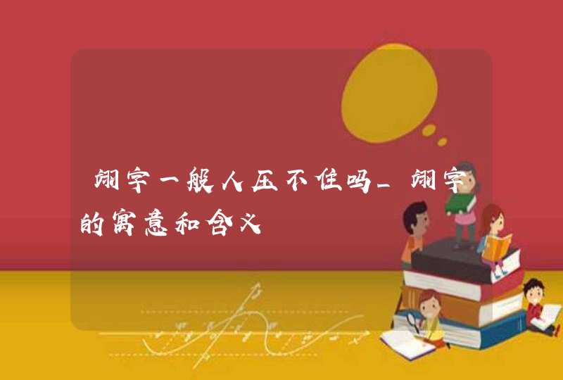 翊字一般人压不住吗_翊字的寓意和含义,第1张