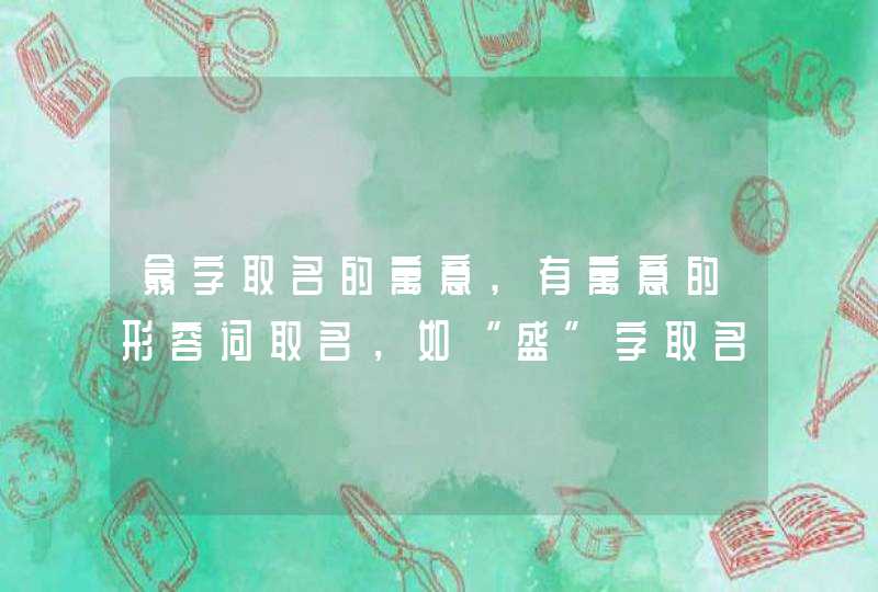 翕字取名的寓意,有寓意的形容词取名，如“盛”字取名,第1张