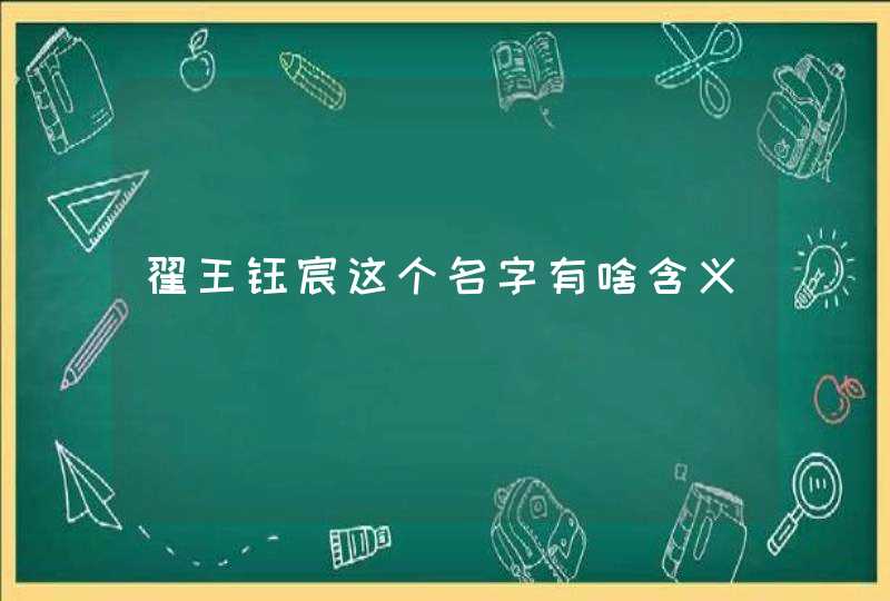 翟王钰宸这个名字有啥含义,第1张