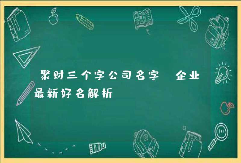 聚财三个字公司名字_企业最新好名解析,第1张
