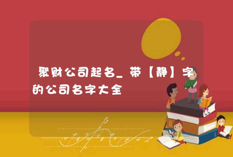 聚财公司起名_带【静】字的公司名字大全,第1张