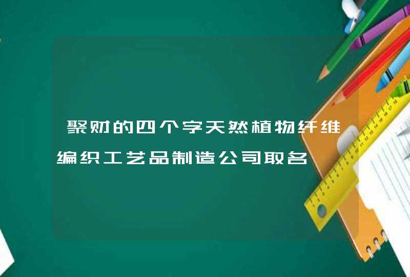 聚财的四个字天然植物纤维编织工艺品制造公司取名,第1张