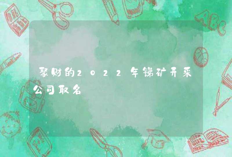 聚财的2022年锑矿开采公司取名,第1张