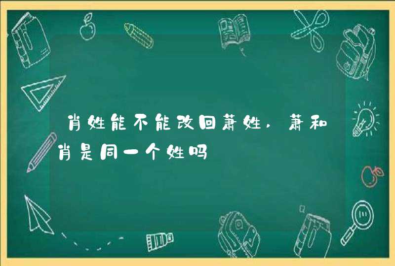 肖姓能不能改回萧姓,萧和肖是同一个姓吗,第1张