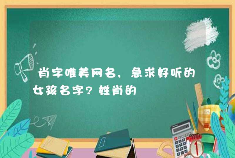 肖字唯美网名,急求好听的女孩名字?姓肖的,第1张
