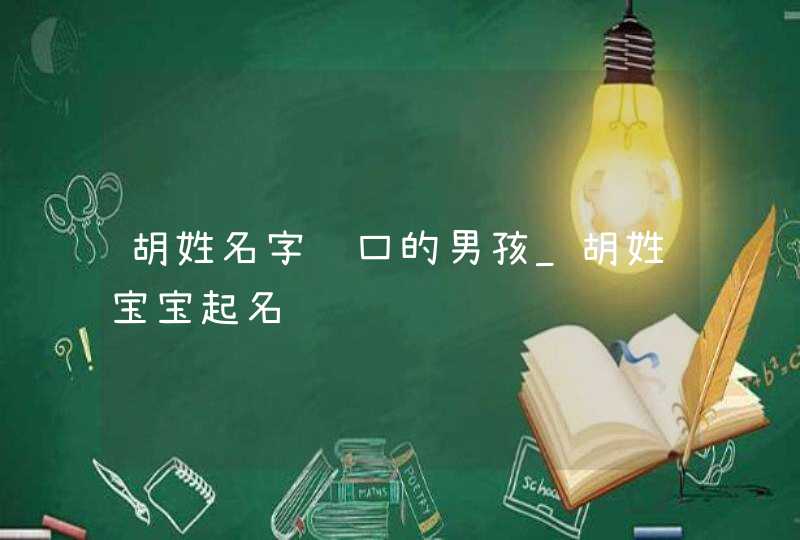 胡姓名字顺口的男孩_胡姓宝宝起名,第1张
