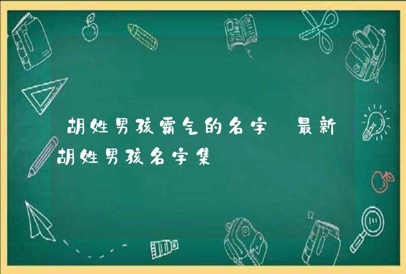 胡姓男孩霸气的名字_最新胡姓男孩名字集,第1张
