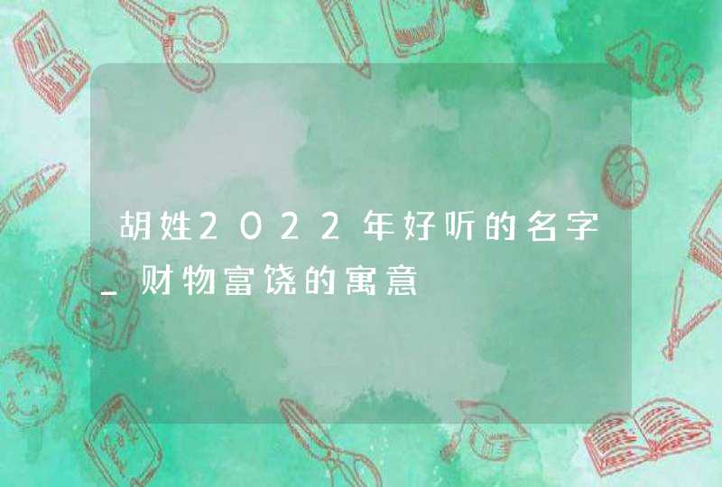 胡姓2022年好听的名字_财物富饶的寓意,第1张