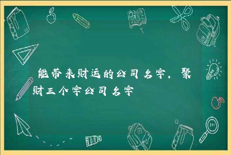 能带来财运的公司名字，聚财三个字公司名字,第1张