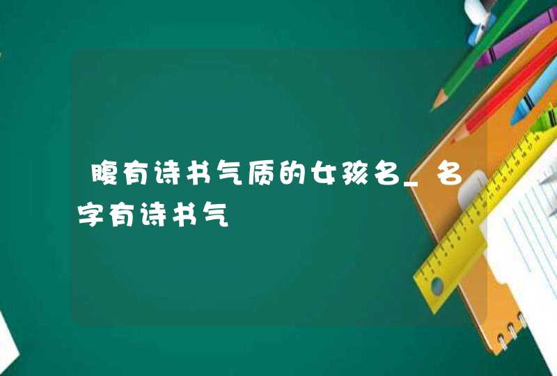 腹有诗书气质的女孩名_名字有诗书气,第1张