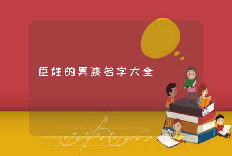 臣姓的男孩名字大全,第1张