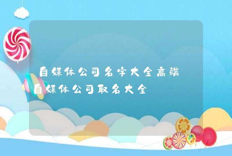自媒体公司名字大全高端_自媒体公司取名大全,第1张